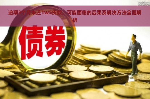 逾期3个月未还1w5贷款，可能面临的后果及解决方法全面解析