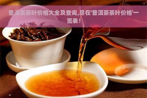 普洱茶茶叶价格大全及查询,尽在'普洱茶茶叶价格'一览表！