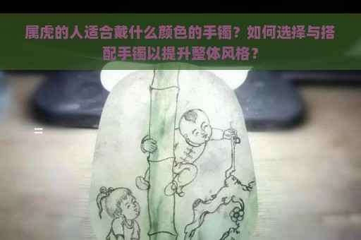 属虎的人适合戴什么颜色的手镯？如何选择与搭配手镯以提升整体风格？