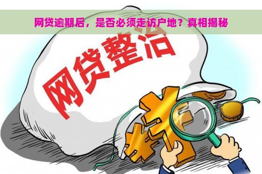 网贷逾期后，是否必须走访户地？真相揭秘