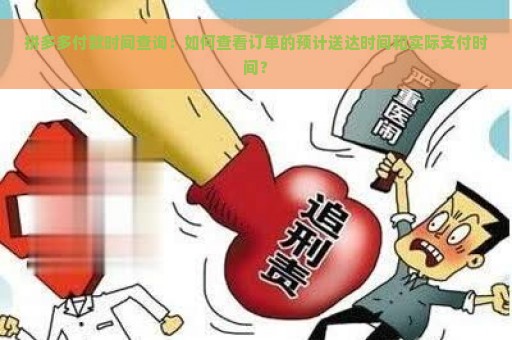 拼多多付款时间查询：如何查看订单的预计送达时间和实际支付时间？