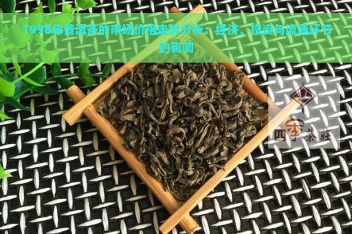 1998年普洱茶的市场价格走势分析：经济、投资与流通环节的影响