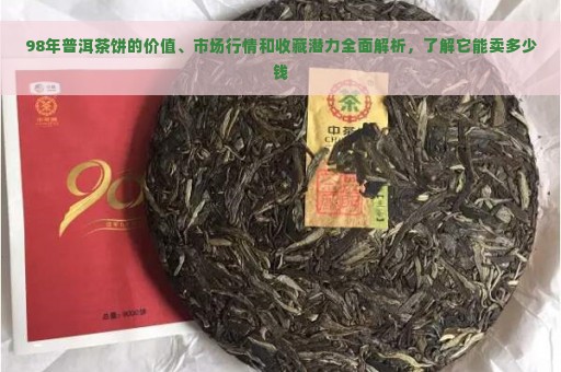 98年普洱茶饼的价值、市场行情和收藏潜力全面解析，了解它能卖多少钱