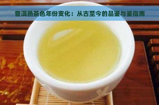 普洱熟茶色年份变化：从古至今的品鉴与鉴指南