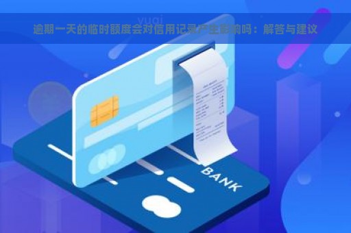 逾期一天的临时额度会对信用记录产生影响吗：解答与建议