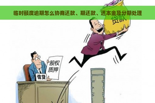 临时额度逾期怎么协商还款、期还款、还本金及分期处理