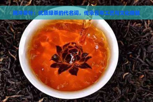 腾冲茶叶：优质绿茶的代名词，传承百年工艺与文化精髓