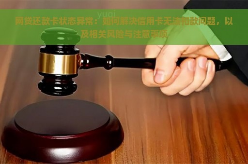 网贷还款卡状态异常：如何解决信用卡无法扣款问题，以及相关风险与注意事项