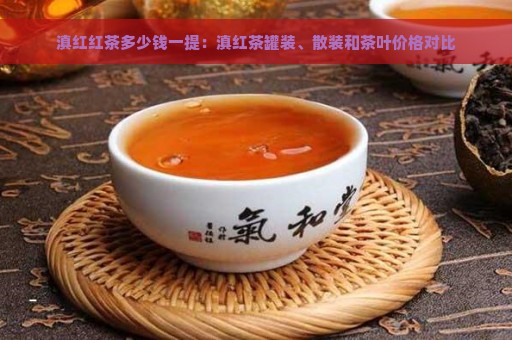 滇红红茶多少钱一提：滇红茶罐装、散装和茶叶价格对比