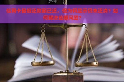 信用卡最低还款额已还，但为何显示仍未还清？如何解决逾期问题？