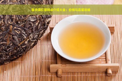 临沧滇红茶特点介绍大全：价格与品鉴攻略