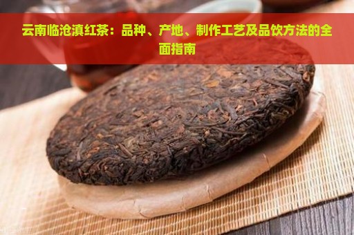 云南临沧滇红茶：品种、产地、制作工艺及品饮方法的全面指南