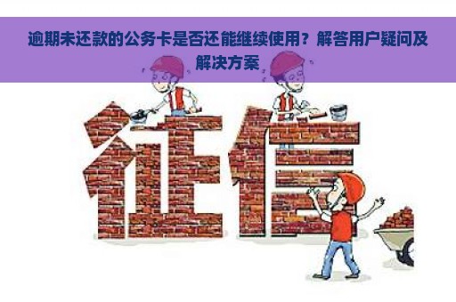 逾期未还款的公务卡是否还能继续使用？解答用户疑问及解决方案