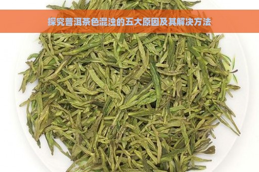 探究普洱茶色混浊的五大原因及其解决方法