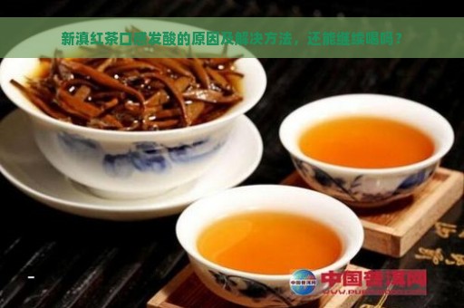 新滇红茶口感发酸的原因及解决方法，还能继续喝吗？