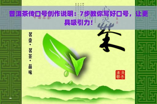 普洱茶传口号创作说明：7步教你写好口号，让更具吸引力！