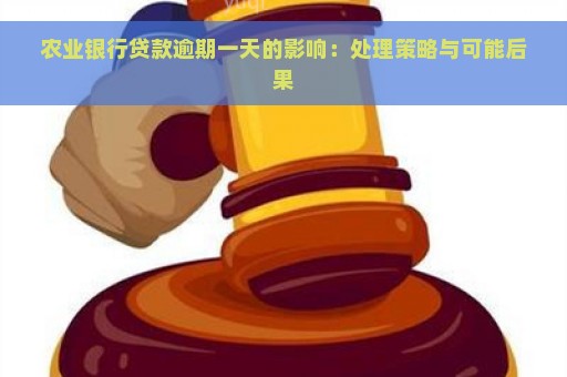 农业银行贷款逾期一天的影响：处理策略与可能后果