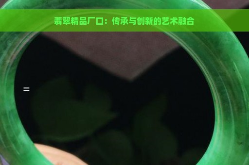 翡翠精品厂口：传承与创新的艺术融合