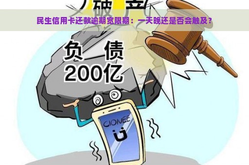 民生信用卡还款逾期宽限期：一天晚还是否会触及？