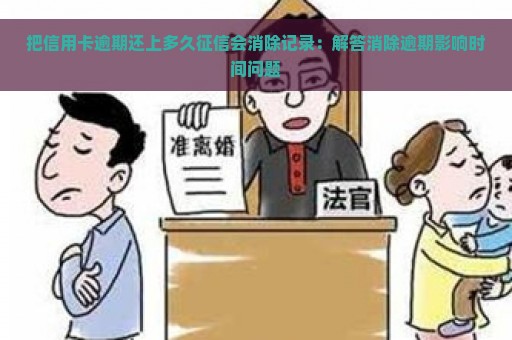 把信用卡逾期还上多久征信会消除记录：解答消除逾期影响时间问题