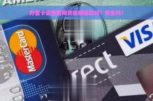 办蓄卡会查看网贷逾期信息吗？安全吗？