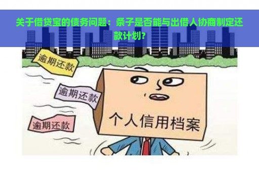 关于借贷宝的债务问题：条子是否能与出借人协商制定还款计划？