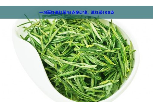 一泡而红滇红茶45克多少钱，滇红茶100克