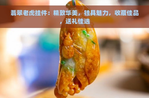 翡翠老虎挂件：精致华美，独具魅力，收藏佳品，送礼佳选