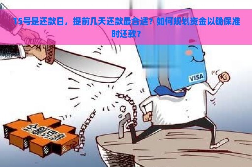 15号是还款日，提前几天还款最合适？如何规划资金以确保准时还款？