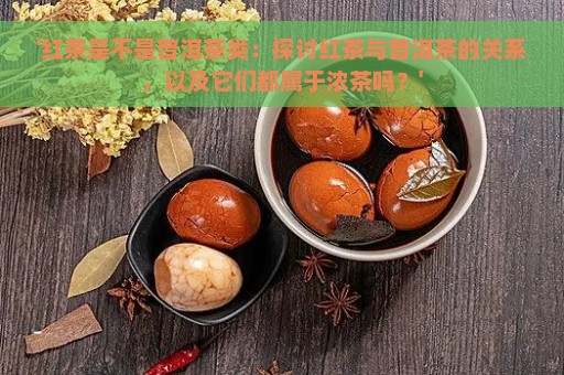 '红茶是不是普洱茶类：探讨红茶与普洱茶的关系，以及它们都属于浓茶吗？'