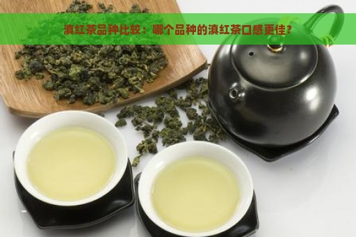 滇红茶品种比较：哪个品种的滇红茶口感更佳？