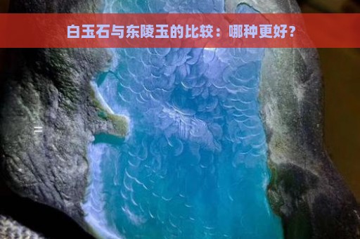 白玉石与东陵玉的比较：哪种更好？