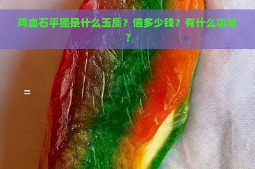 鸡血石手镯是什么玉质？值多少钱？有什么功效？