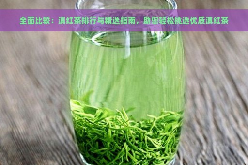 全面比较：滇红茶排行与精选指南，助您轻松挑选优质滇红茶