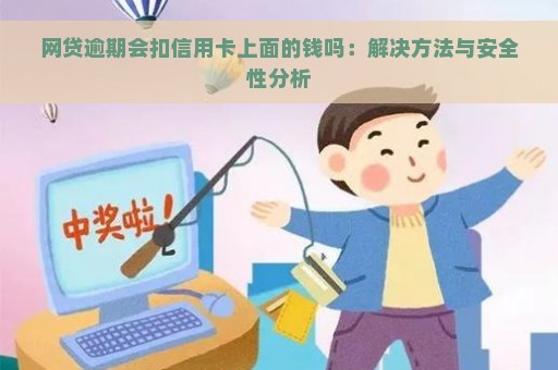 网贷逾期会扣信用卡上面的钱吗：解决方法与安全性分析