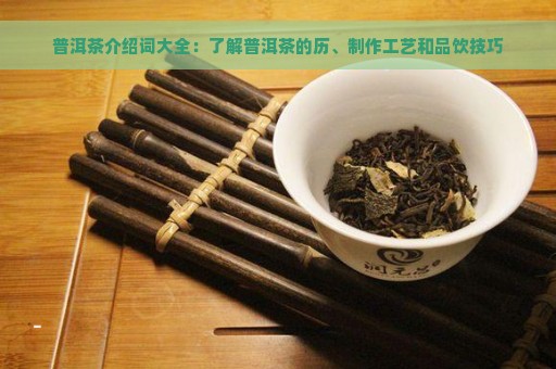 普洱茶介绍词大全：了解普洱茶的历、制作工艺和品饮技巧