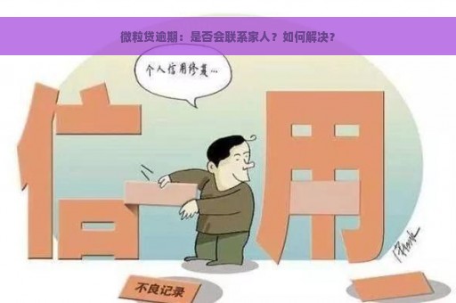 微粒贷逾期：是否会联系家人？如何解决？