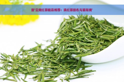 新'云南红茶精品推荐：滇红茶排名与鉴指南'