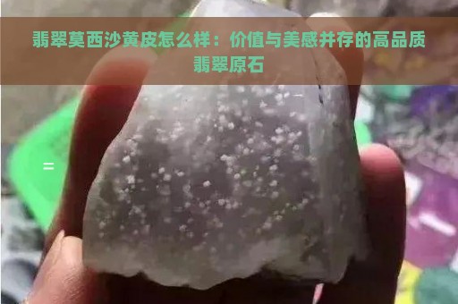 翡翠莫西沙黄皮怎么样：价值与美感并存的高品质翡翠原石