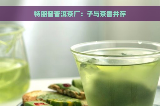 特朗普普洱茶厂：子与茶香并存