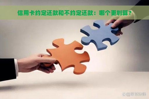 信用卡约定还款和不约定还款：哪个更划算？