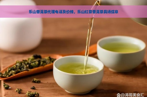 乐山普洱茶代理电话及价格，乐山红茶普洱茶具场信息