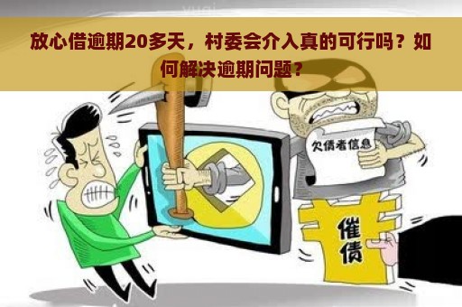 放心借逾期20多天，村委会介入真的可行吗？如何解决逾期问题？