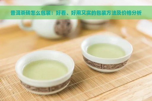 普洱茶砖怎么包装：好看、好用又实的包装方法及价格分析