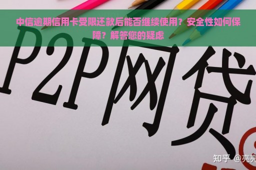 中信逾期信用卡受限还款后能否继续使用？安全性如何保障？解答您的疑虑