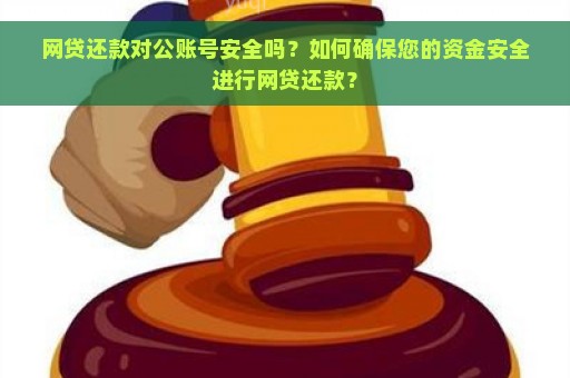 网贷还款对公账号安全吗？如何确保您的资金安全进行网贷还款？