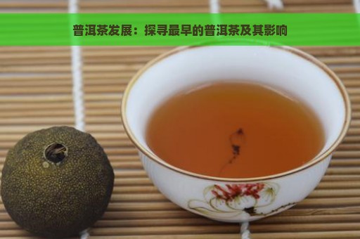 普洱茶发展：探寻最早的普洱茶及其影响