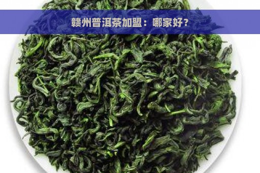 赣州普洱茶加盟：哪家好？