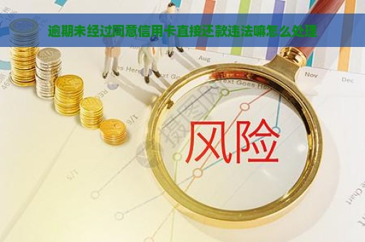 逾期未经过同意信用卡直接还款违法嘛怎么处理