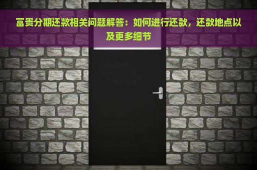 富贵分期还款相关问题解答：如何进行还款，还款地点以及更多细节